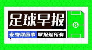 早报：巴萨正式向欧足联上诉；利物浦告别队副罗伯逊